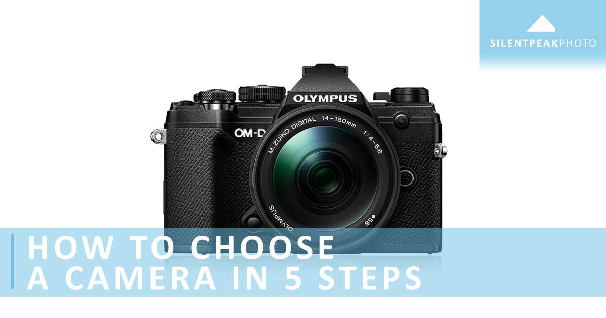 How to choose a camera in 5 steps • Silent Peak Photo