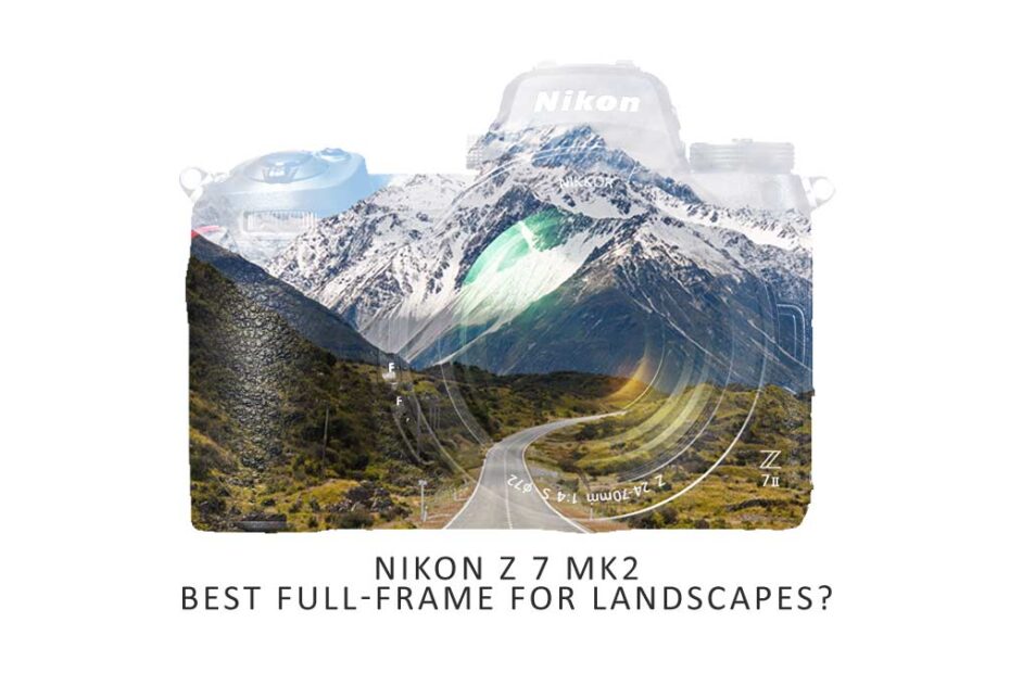 Why the Nikon Z7 Mark 2 is the best camera for Landscape Photography in 2021